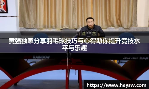 黄强独家分享羽毛球技巧与心得助你提升竞技水平与乐趣
