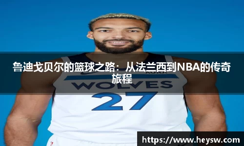 鲁迪戈贝尔的篮球之路：从法兰西到NBA的传奇旅程